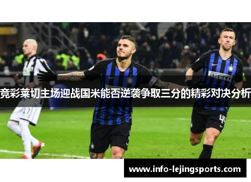 竞彩莱切主场迎战国米能否逆袭争取三分的精彩对决分析